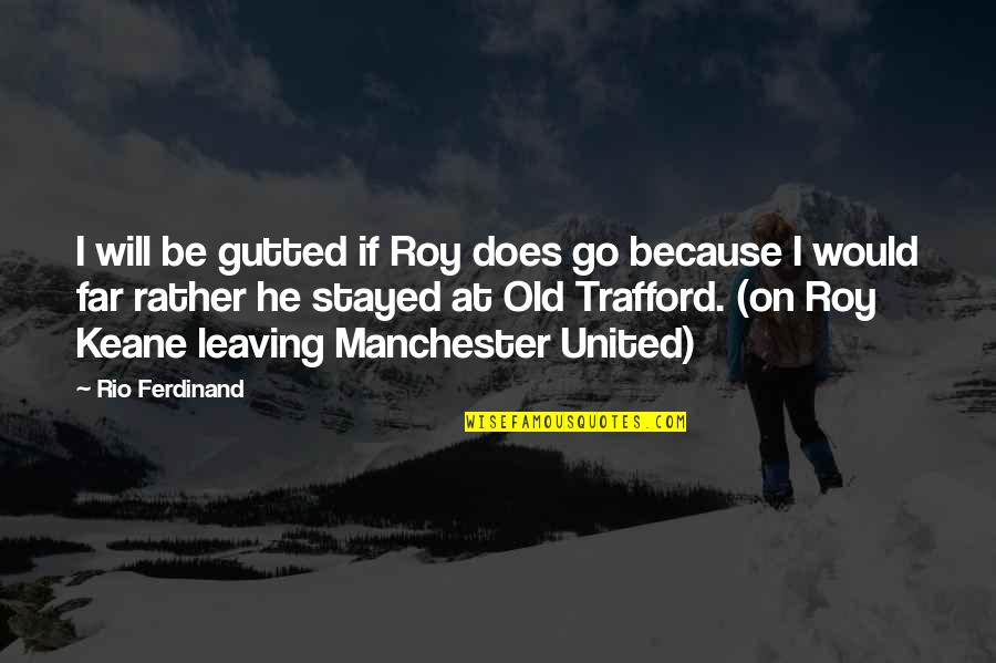 Best Roy Keane Quotes By Rio Ferdinand: I will be gutted if Roy does go Best Roy Keane Quotes By Rio Ferdinand: I will be gutted if Roy does go