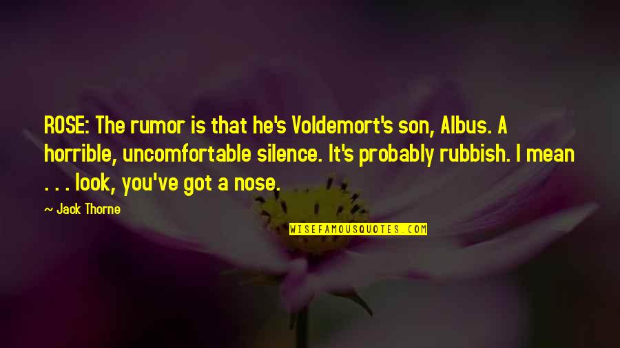 Best Rubbish Quotes By Jack Thorne: ROSE: The rumor is that he's Voldemort's son,