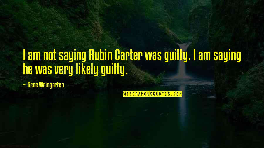 Best Rubin Carter Quotes By Gene Weingarten: I am not saying Rubin Carter was guilty.