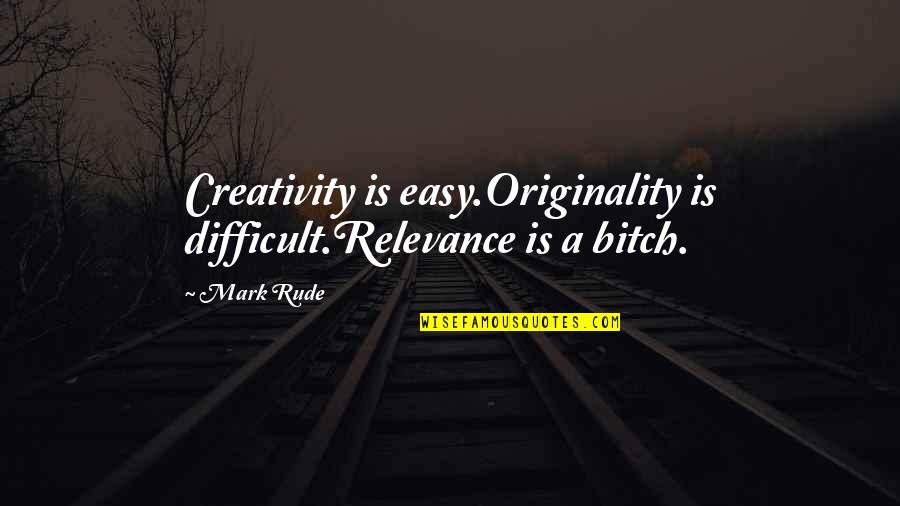 Best Rude Quotes By Mark Rude: Creativity is easy.Originality is difficult.Relevance is a bitch.