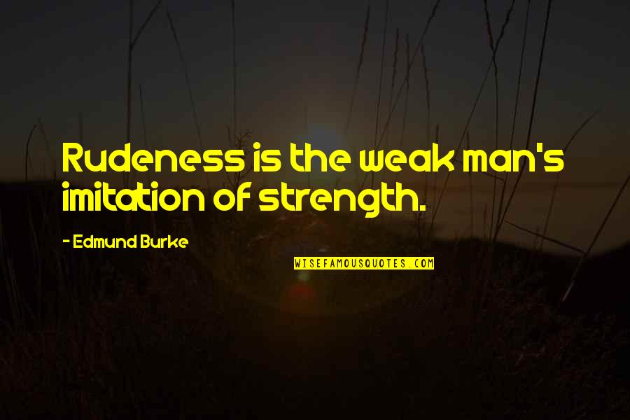 Best Rudeness Quotes By Edmund Burke: Rudeness is the weak man's imitation of strength.