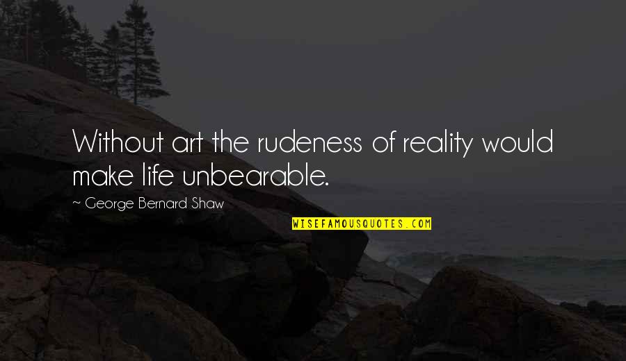 Best Rudeness Quotes By George Bernard Shaw: Without art the rudeness of reality would make