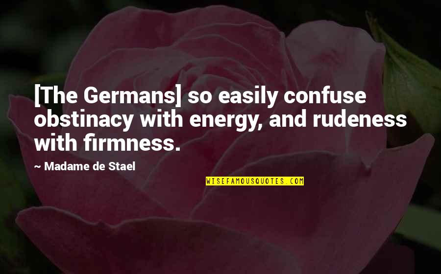 Best Rudeness Quotes By Madame De Stael: [The Germans] so easily confuse obstinacy with energy,
