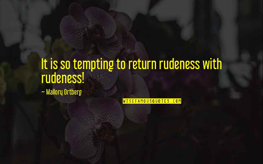 Best Rudeness Quotes By Mallory Ortberg: It is so tempting to return rudeness with