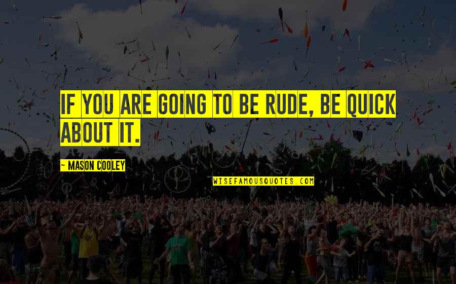 Best Rudeness Quotes By Mason Cooley: If you are going to be rude, be
