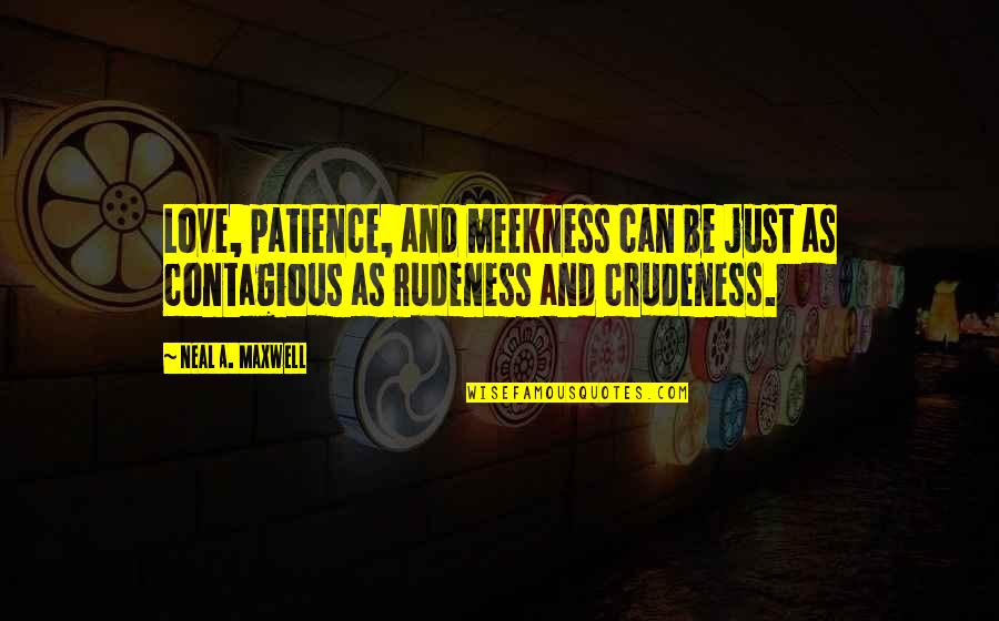 Best Rudeness Quotes By Neal A. Maxwell: Love, patience, and meekness can be just as