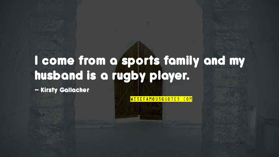 Best Rugby Player Quotes By Kirsty Gallacher: I come from a sports family and my Best Rugby Player Quotes By Kirsty Gallacher: I come from a sports family and my