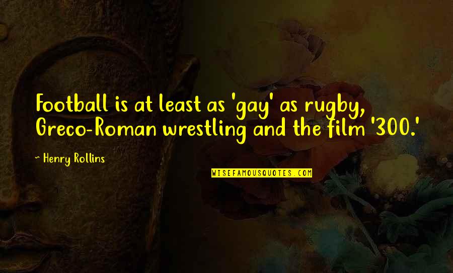 Best Rugby Quotes By Henry Rollins: Football is at least as 'gay' as rugby,
