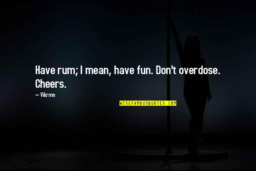 Best Rum Quotes By Vikrmn: Have rum; I mean, have fun. Don't overdose.
