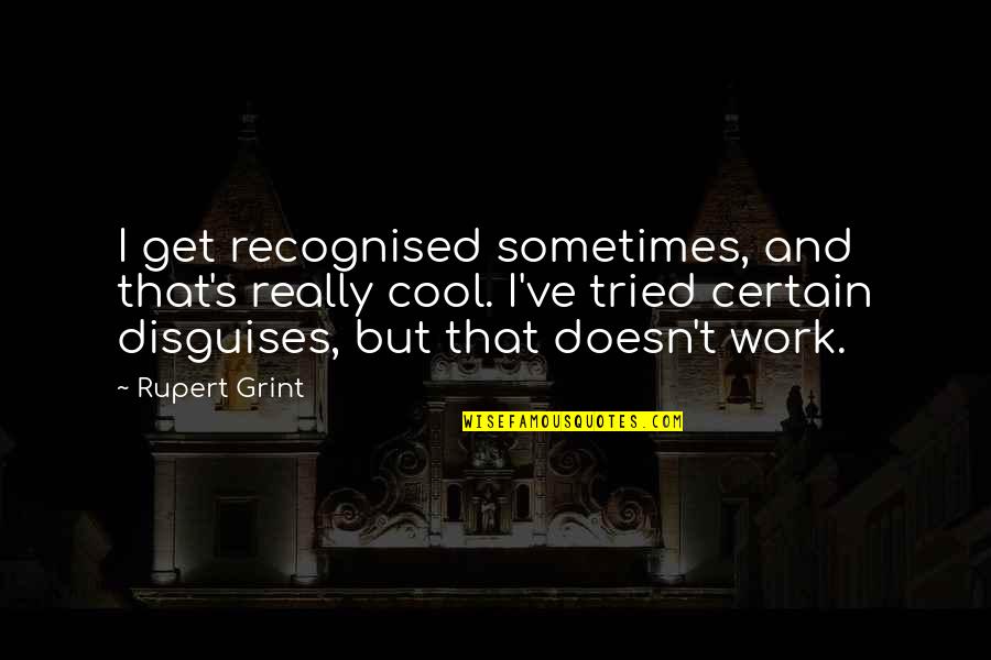 Best Rupert Grint Quotes By Rupert Grint: I get recognised sometimes, and that's really cool. Best Rupert Grint Quotes By Rupert Grint: I get recognised sometimes, and that's really cool.