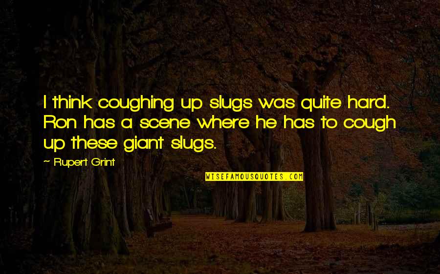 Best Rupert Grint Quotes By Rupert Grint: I think coughing up slugs was quite hard. Best Rupert Grint Quotes By Rupert Grint: I think coughing up slugs was quite hard.