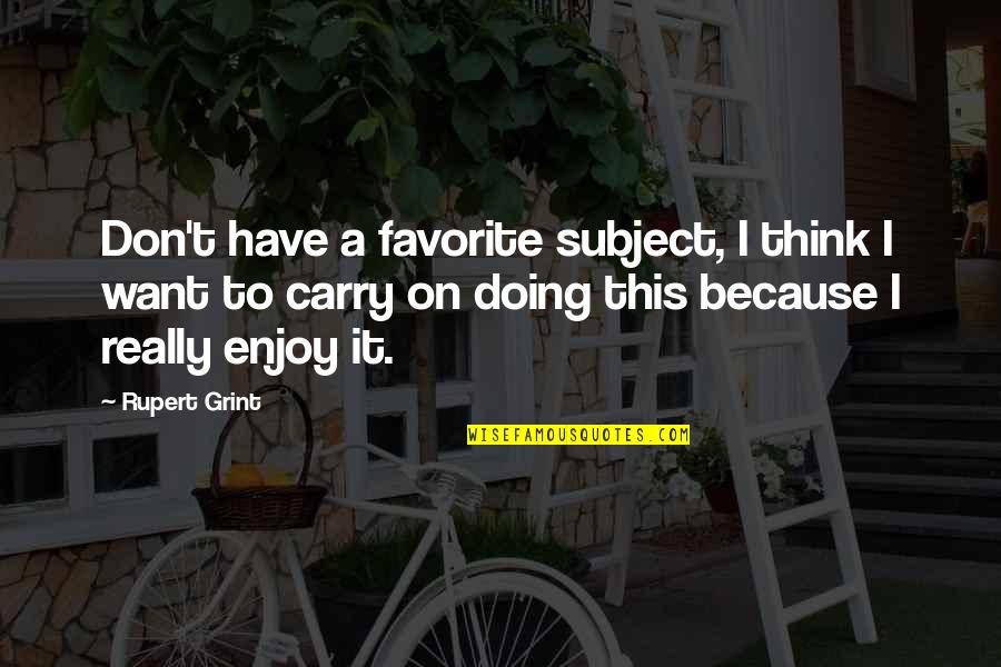 Best Rupert Grint Quotes By Rupert Grint: Don't have a favorite subject, I think I Best Rupert Grint Quotes By Rupert Grint: Don't have a favorite subject, I think I