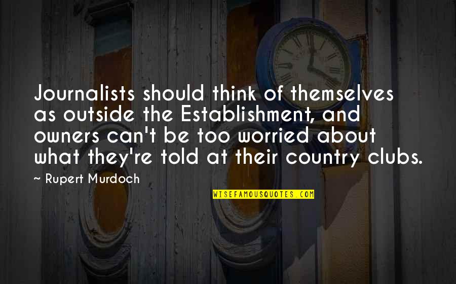 Best Rupert Murdoch Quotes By Rupert Murdoch: Journalists should think of themselves as outside the Best Rupert Murdoch Quotes By Rupert Murdoch: Journalists should think of themselves as outside the