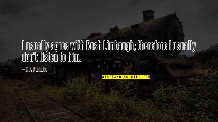 Best Rush Limbaugh Quotes By P. J. O'Rourke: I usually agree with Rush Limbaugh; therefore I