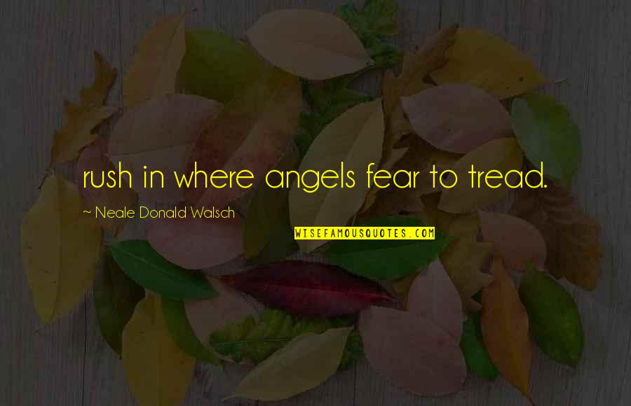 Best Rush Quotes By Neale Donald Walsch: rush in where angels fear to tread. Best Rush Quotes By Neale Donald Walsch: rush in where angels fear to tread.