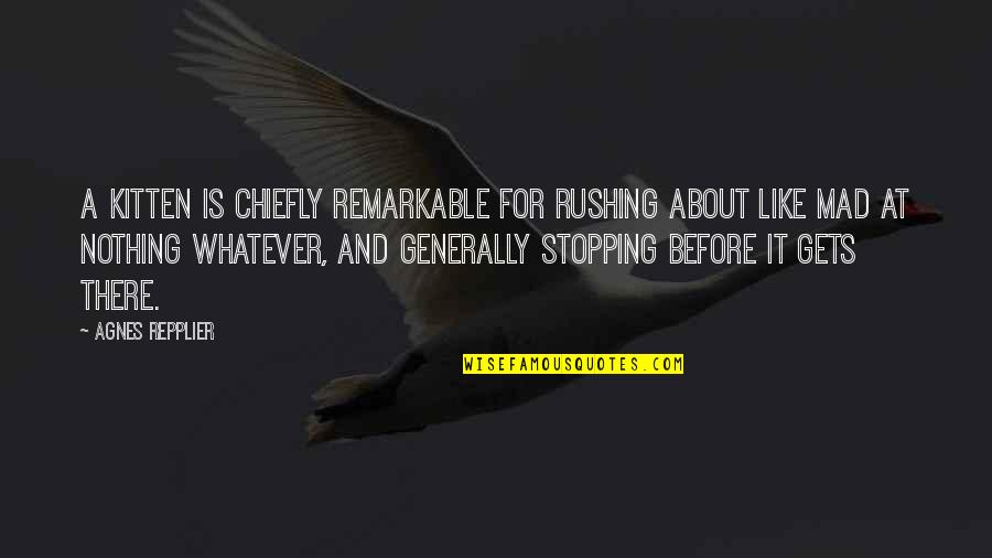 Best Rushing Quotes By Agnes Repplier: A kitten is chiefly remarkable for rushing about