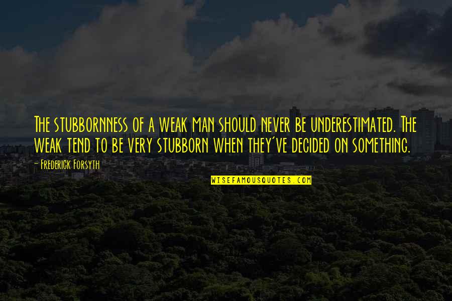 Best Russ Hanneman Quotes By Frederick Forsyth: The stubbornness of a weak man should never Best Russ Hanneman Quotes By Frederick Forsyth: The stubbornness of a weak man should never
