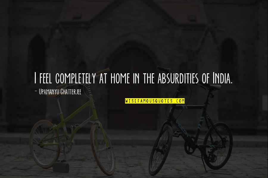 Best Russ Hanneman Quotes By Upamanyu Chatterjee: I feel completely at home in the absurdities Best Russ Hanneman Quotes By Upamanyu Chatterjee: I feel completely at home in the absurdities