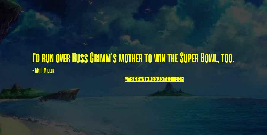Best Russ Quotes By Matt Millen: I'd run over Russ Grimm's mother to win