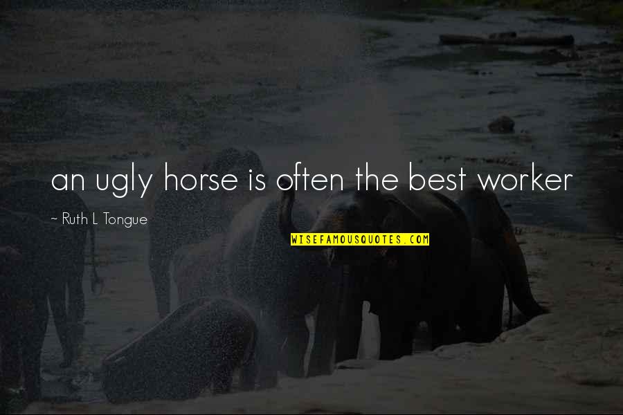 Best Ruth Quotes By Ruth L Tongue: an ugly horse is often the best worker