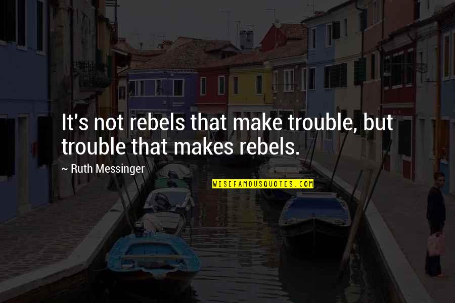 Best Ruth Quotes By Ruth Messinger: It's not rebels that make trouble, but trouble