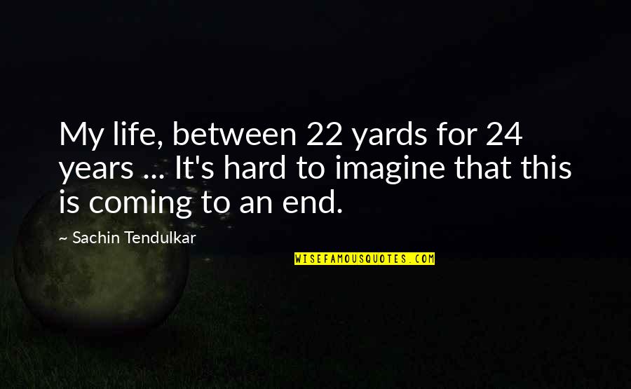 Best Sachin Quotes By Sachin Tendulkar: My life, between 22 yards for 24 years