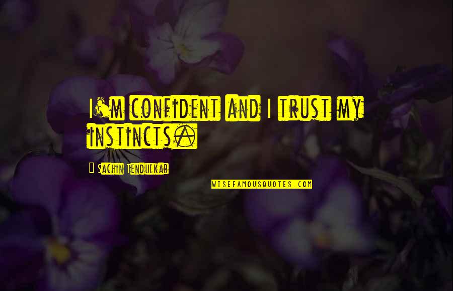 Best Sachin Quotes By Sachin Tendulkar: I'm confident and I trust my instincts.