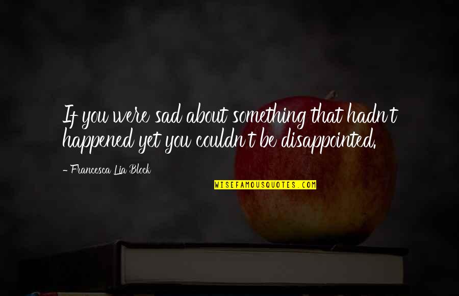 Best Sad Disappointed Quotes By Francesca Lia Block: If you were sad about something that hadn't
