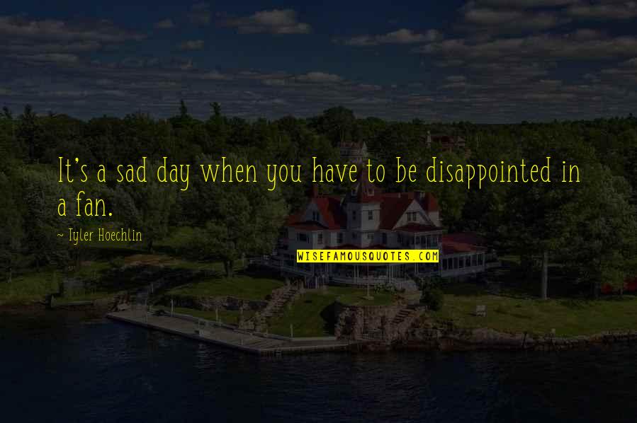 Best Sad Disappointed Quotes By Tyler Hoechlin: It's a sad day when you have to