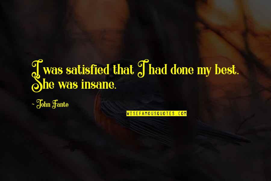 Best Sad Quotes By John Fante: I was satisfied that I had done my