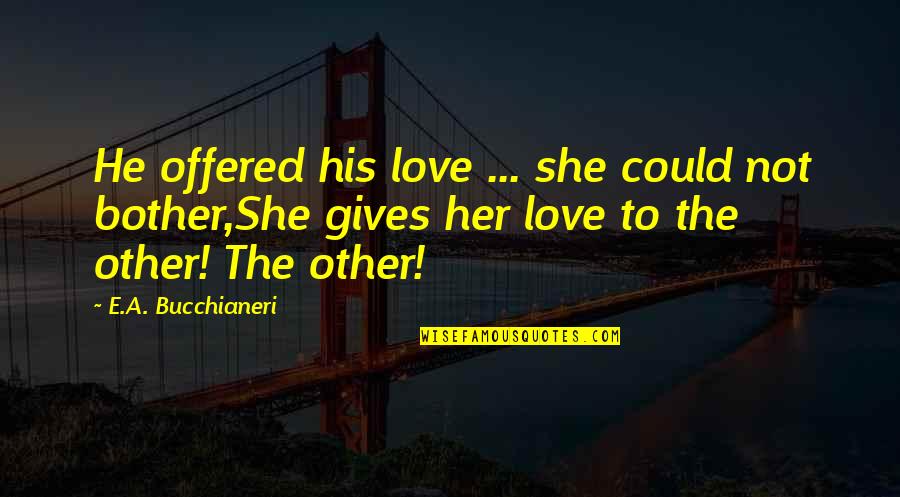 Best Sad Romantic Quotes By E.A. Bucchianeri: He offered his love ... she could not