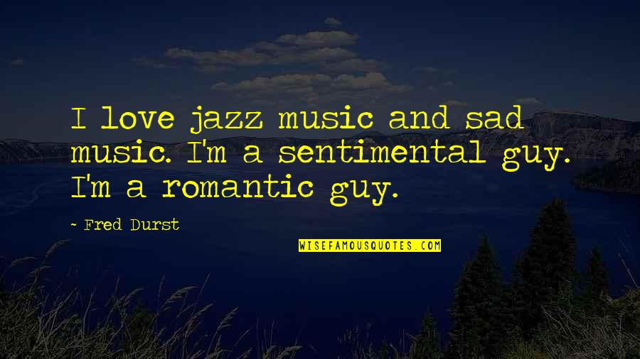 Best Sad Romantic Quotes By Fred Durst: I love jazz music and sad music. I'm