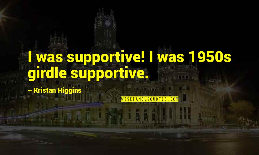 Best Sad Romantic Quotes By Kristan Higgins: I was supportive! I was 1950s girdle supportive.