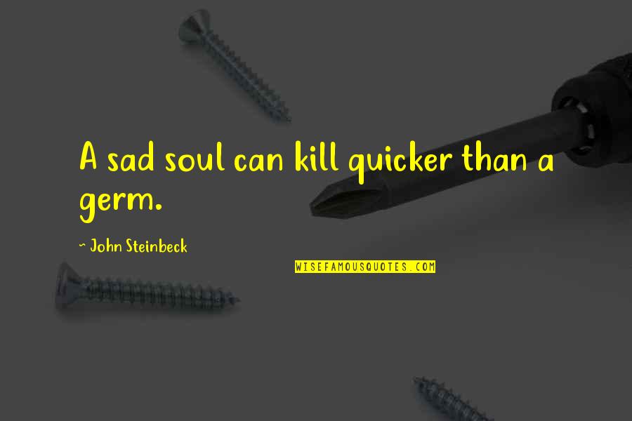 Best Sad Soul Quotes By John Steinbeck: A sad soul can kill quicker than a Best Sad Soul Quotes By John Steinbeck: A sad soul can kill quicker than a