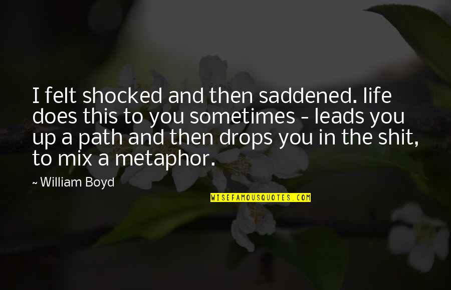 Best Saddened Quotes By William Boyd: I felt shocked and then saddened. life does Best Saddened Quotes By William Boyd: I felt shocked and then saddened. life does