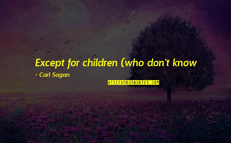 Best Sagan Quotes By Carl Sagan: Except for children (who don't know enough not