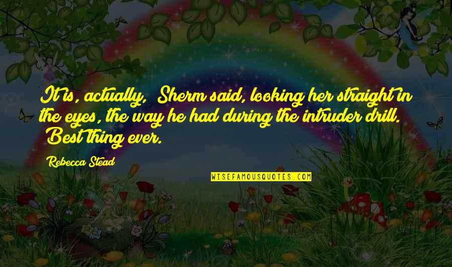 Best Said Quotes By Rebecca Stead: It is, actually," Sherm said, looking her straight