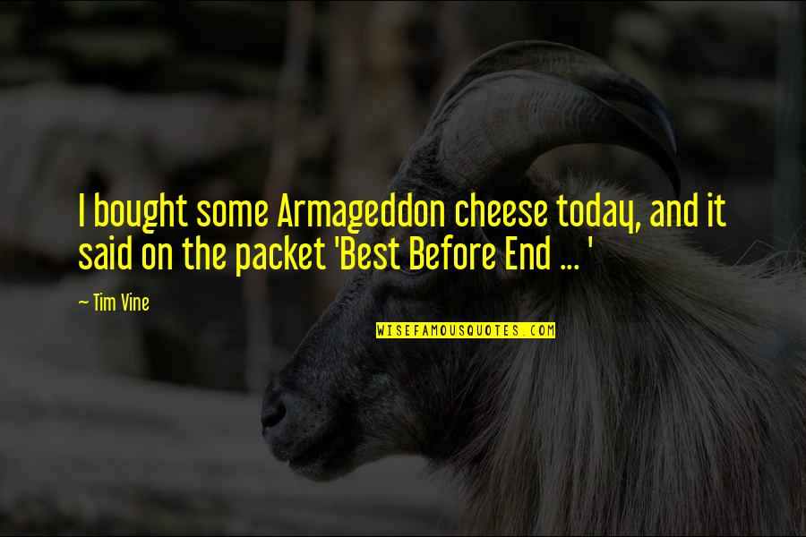 Best Said Quotes By Tim Vine: I bought some Armageddon cheese today, and it