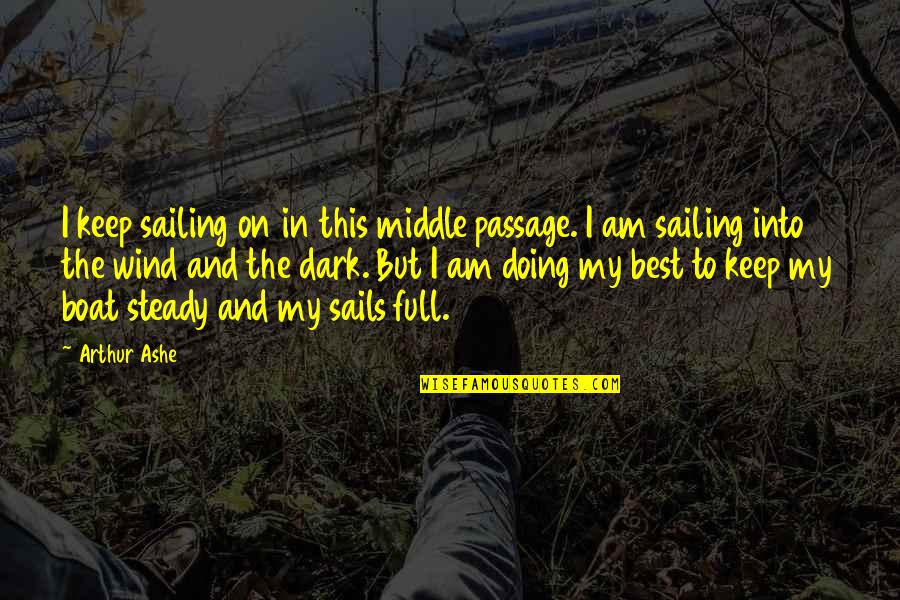 Best Sailing Quotes By Arthur Ashe: I keep sailing on in this middle passage.