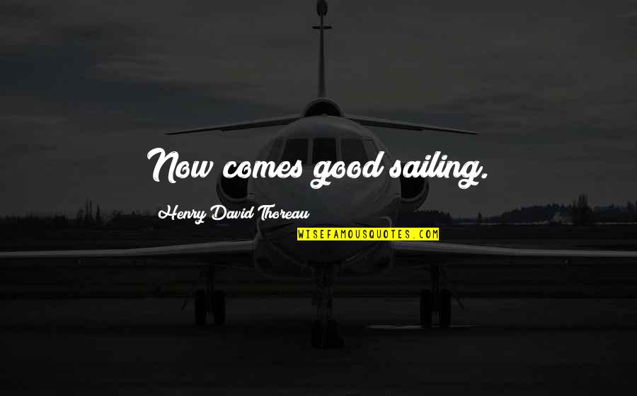 Best Sailing Quotes By Henry David Thoreau: Now comes good sailing.