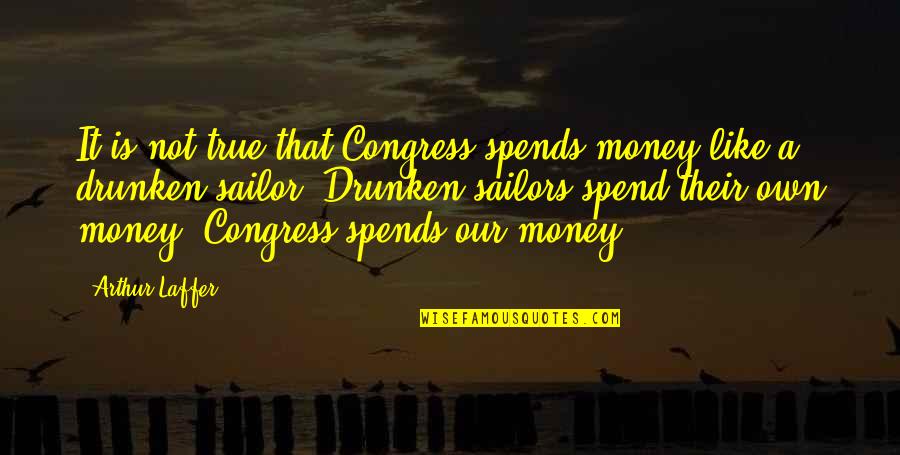 Best Sailors Quotes By Arthur Laffer: It is not true that Congress spends money