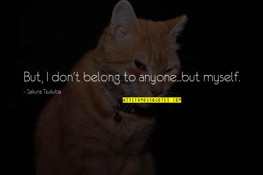 Best Sakura Quotes By Sakura Tsukuba: But, I don't belong to anyone...but myself. Best Sakura Quotes By Sakura Tsukuba: But, I don't belong to anyone...but myself.