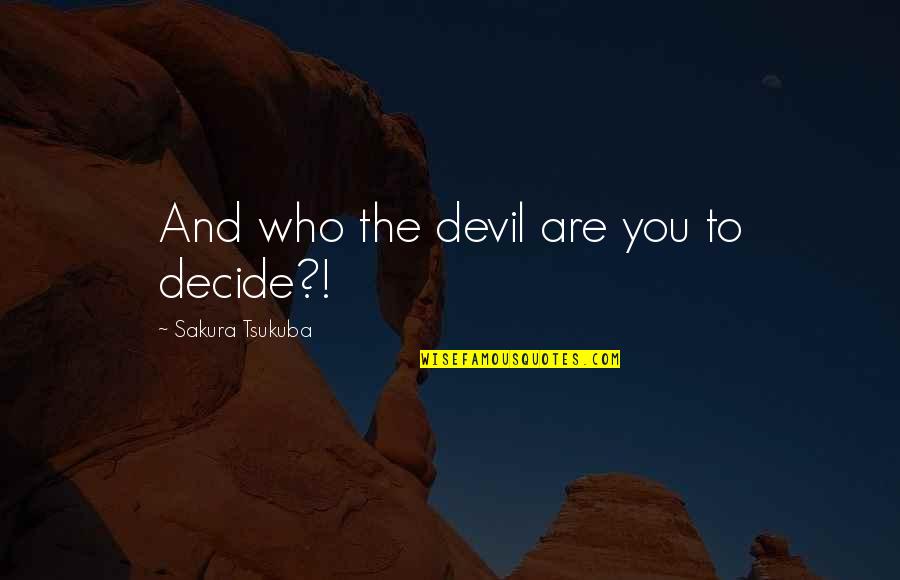 Best Sakura Quotes By Sakura Tsukuba: And who the devil are you to decide?! Best Sakura Quotes By Sakura Tsukuba: And who the devil are you to decide?!
