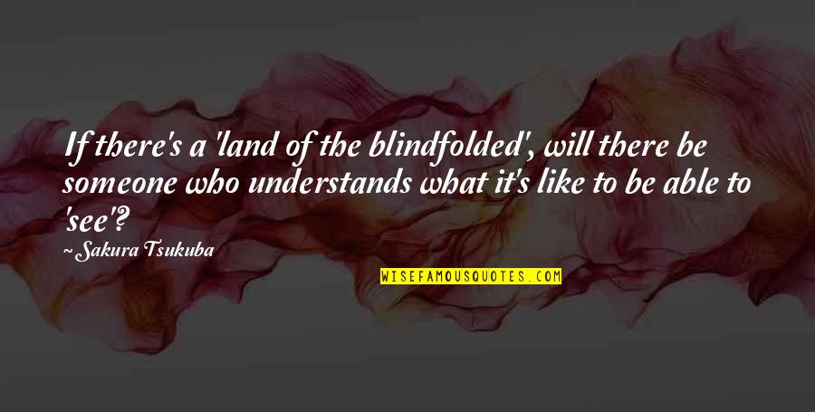 Best Sakura Quotes By Sakura Tsukuba: If there's a 'land of the blindfolded', will