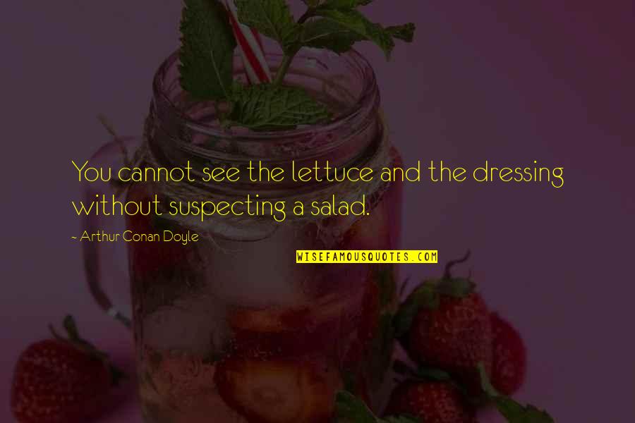 Best Salad Quotes By Arthur Conan Doyle: You cannot see the lettuce and the dressing