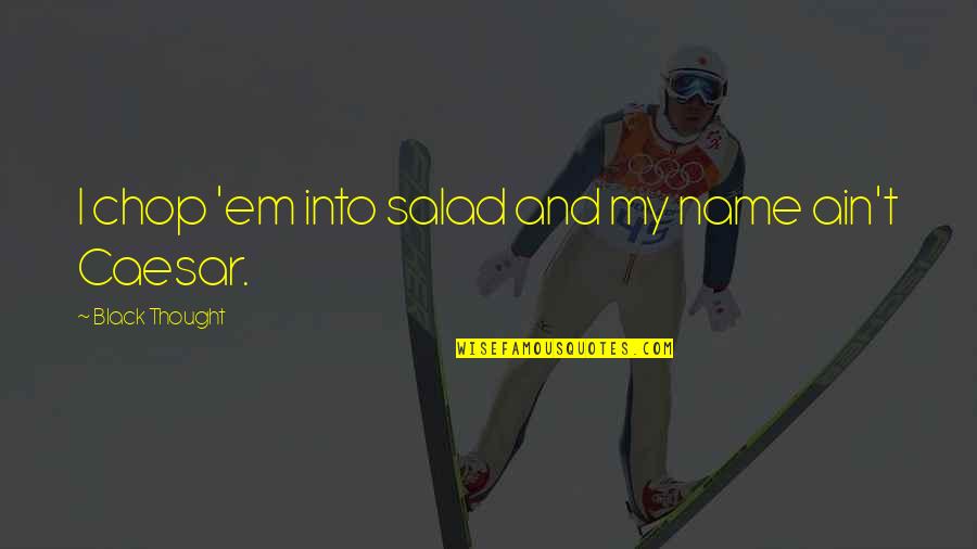 Best Salad Quotes By Black Thought: I chop 'em into salad and my name Best Salad Quotes By Black Thought: I chop 'em into salad and my name