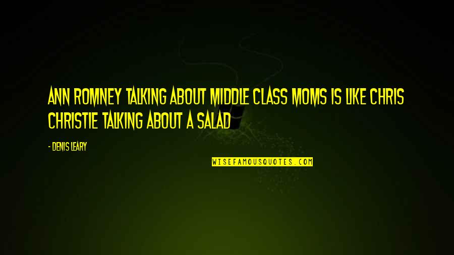 Best Salad Quotes By Denis Leary: Ann Romney talking about middle class moms is
