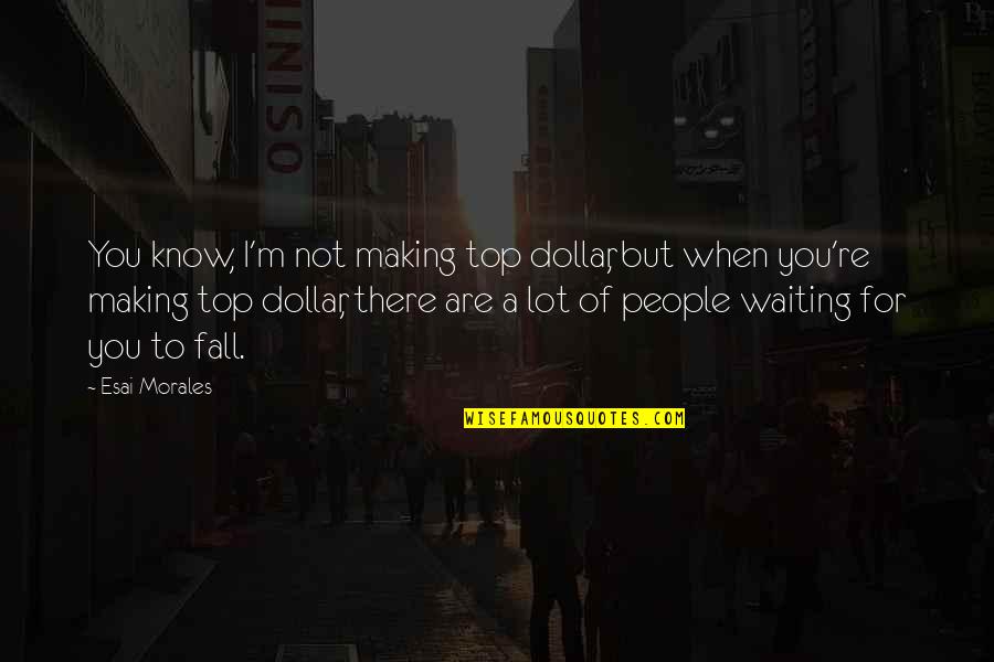 Best Sales Leadership Quotes By Esai Morales: You know, I'm not making top dollar, but