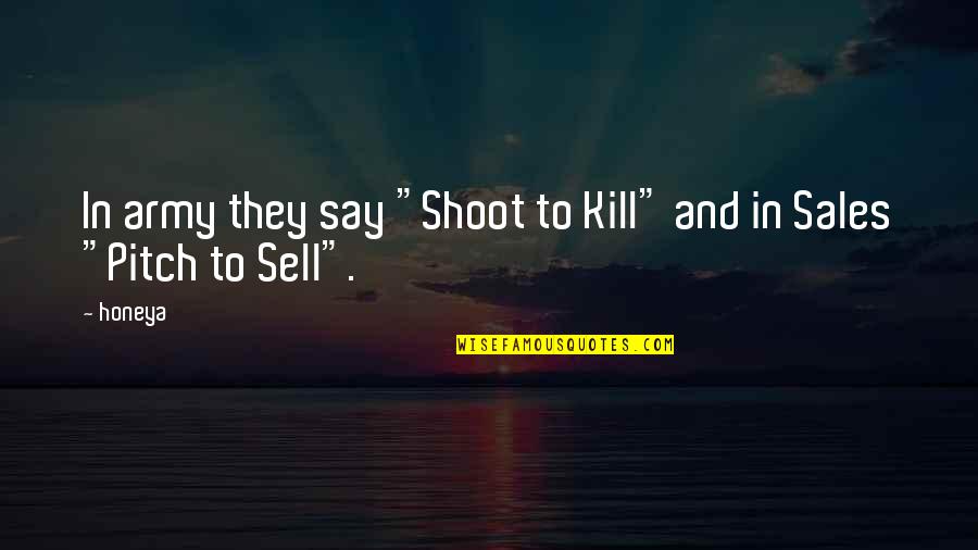 Best Sales Pitch Quotes By Honeya: In army they say "Shoot to Kill" and