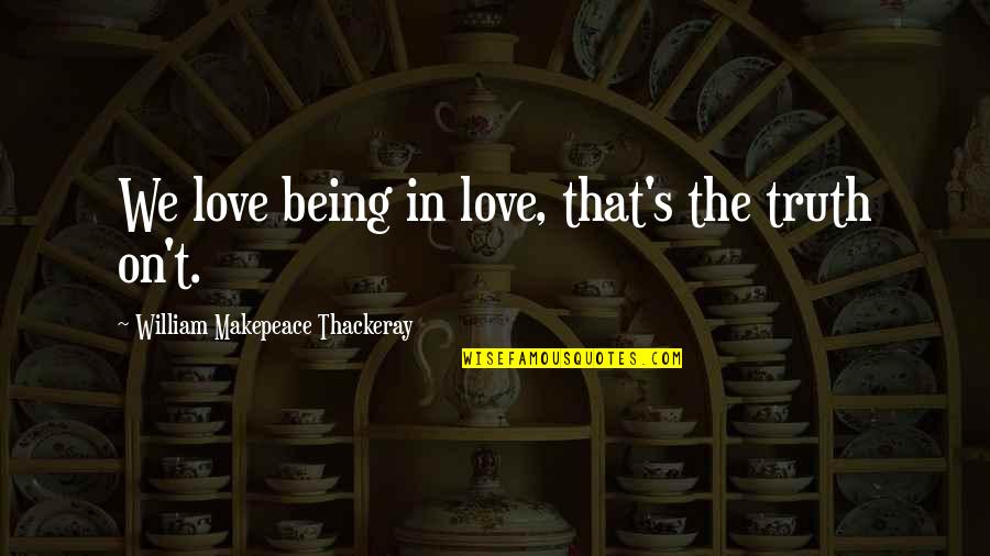 Best Saloon Quotes By William Makepeace Thackeray: We love being in love, that's the truth
